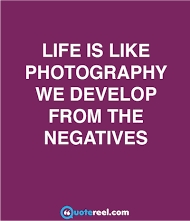 Quote - "Life is like photography, we develop from the negatives